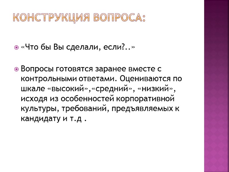 Конструкция вопроса:  «Что бы Вы сделали, если?..»   Вопросы готовятся заранее вместе